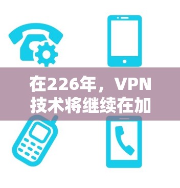 在226年，VPN技术将继续在加密、多设备支持和设备兼容性方面进行改进和扩展。以下是一些可能的VPN官网和工具，供你参考
