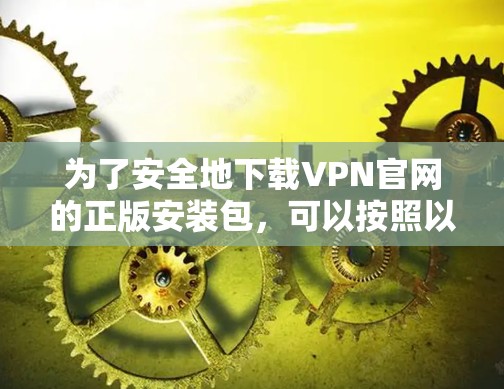 为了安全地下载VPN官网的正版安装包，可以按照以下步骤进行