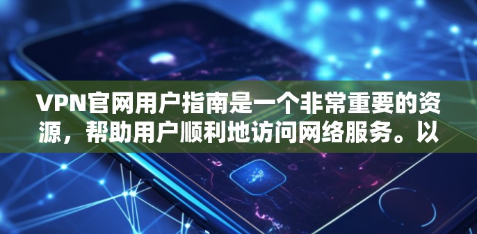 VPN官网用户指南是一个非常重要的资源，帮助用户顺利地访问网络服务。以下是一个详细的指南，涵盖注册、登录、使用功能、安全注意事项等方面