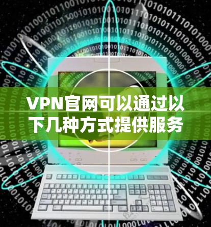 VPN官网可以通过以下几种方式提供服务