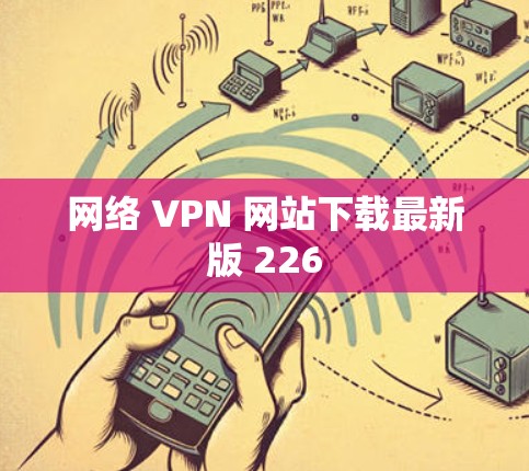 网络 VPN 网站下载最新版 226
