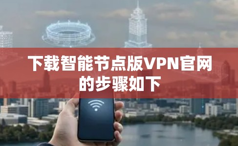 下载智能节点版VPN官网的步骤如下