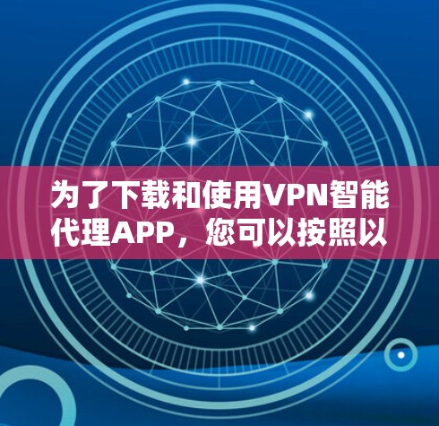 为了下载和使用VPN智能代理APP，您可以按照以下步骤操作