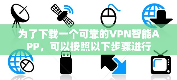 为了下载一个可靠的VPN智能APP，可以按照以下步骤进行