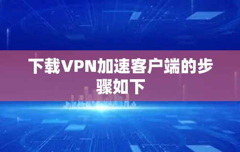 下载VPN加速客户端的步骤如下
