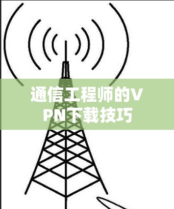 通信工程师的VPN下载技巧