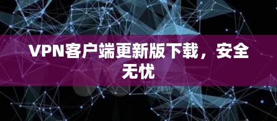 VPN客户端更新版下载，安全无忧
