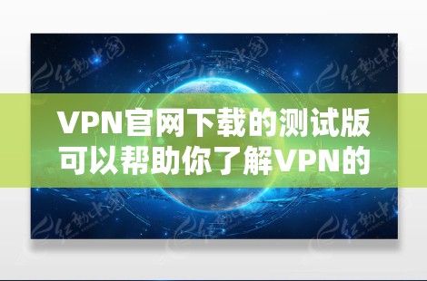 VPN官网下载的测试版可以帮助你了解VPN的网络连接情况，测试你的设备是否能正常连接到VPN服务器。以下是一些常见的VPN官网及其测试版链接，供你参考