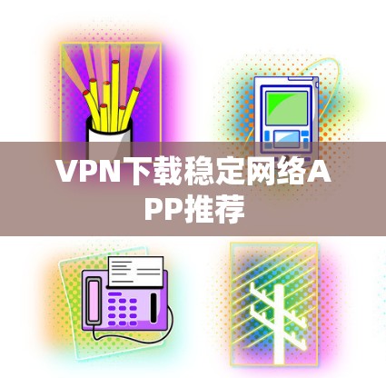 VPN下载稳定网络APP推荐