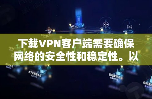 下载VPN客户端需要确保网络的安全性和稳定性。以下是一些可靠VPN服务器和下载步骤，帮助您下载并使用稳定VPN客户端
