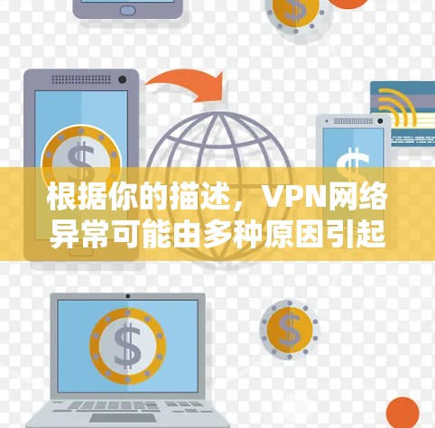 根据你的描述，VPN网络异常可能由多种原因引起，以下是一些常见原因及其解决方法