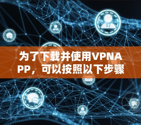 为了下载并使用VPNAPP，可以按照以下步骤操作