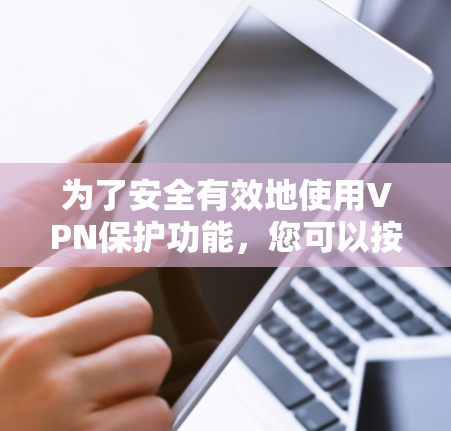 为了安全有效地使用VPN保护功能，您可以按照以下步骤操作