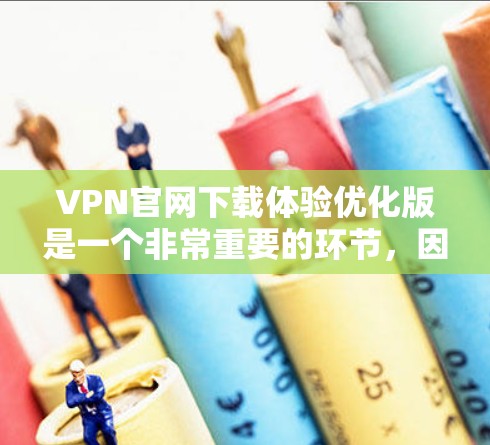 VPN官网下载体验优化版是一个非常重要的环节，因为它直接影响到用户的使用体验和安全。以下是一些优化VPN下载体验的建议和方法