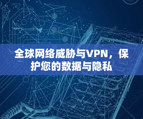 全球网络威胁与VPN，保护您的数据与隐私