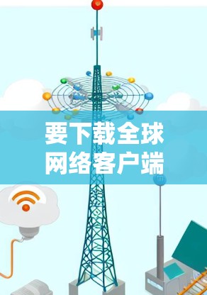 要下载全球网络客户端（Globnet）并将其作为VPN服务器连接到你的Web端或手机设备上，可以按照以下步骤操作