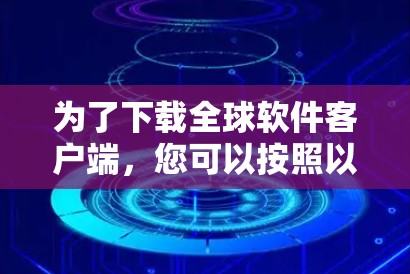 为了下载全球软件客户端，您可以按照以下步骤进行