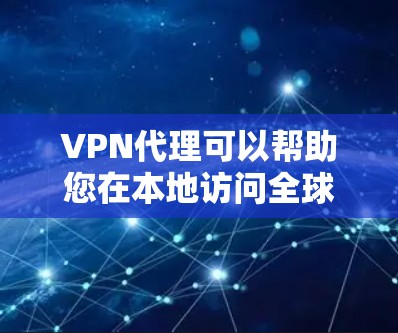 VPN代理可以帮助您在本地访问全球VPN服务，但使用代理时需要注意安全和权限设置。以下是一些步骤指南，帮助您下载和使用全球代理版VPN服务