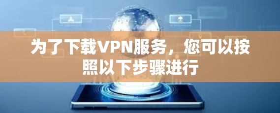 为了下载VPN服务，您可以按照以下步骤进行