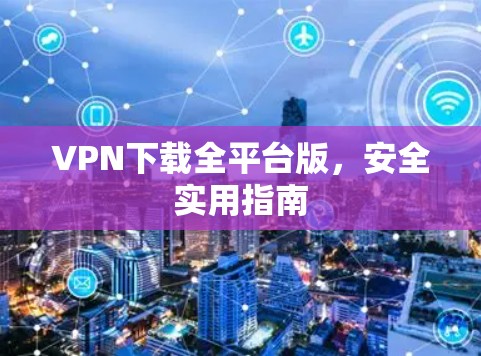 VPN下载全平台版，安全实用指南