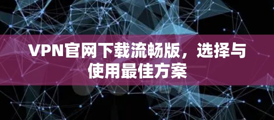 VPN官网下载流畅版，选择与使用最佳方案