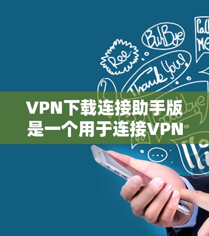 VPN下载连接助手版是一个用于连接VPN服务器的工具，通常包含多种VPN服务的登录功能。以下是其主要特点和使用场景