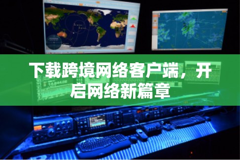 下载跨境网络客户端，开启网络新篇章