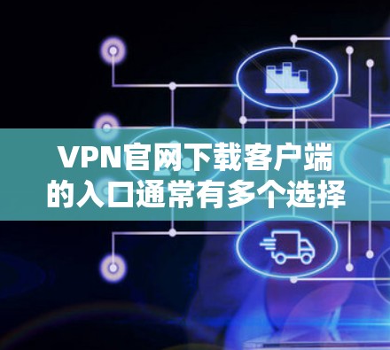 VPN官网下载客户端的入口通常有多个选择，以下是几种常见的网站，你可以根据自己的需求选择