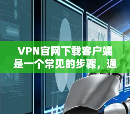 VPN官网下载客户端是一个常见的步骤，通常适用于个人用户或企业用户。以下是几个常用的VPN官网下载客户端的建议