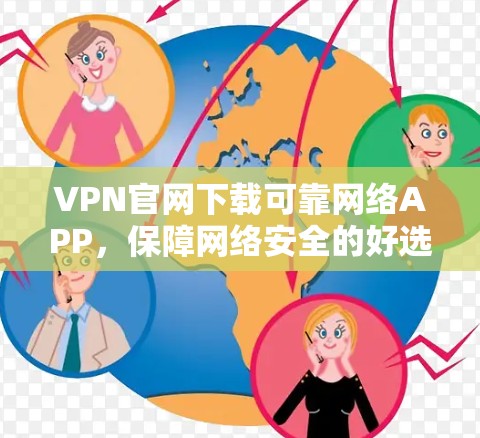 VPN官网下载可靠网络APP，保障网络安全的好选择