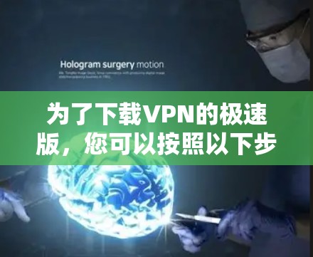 为了下载VPN的极速版，您可以按照以下步骤进行操作