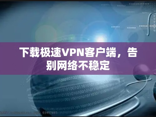 下载极速VPN客户端，告别网络不稳定