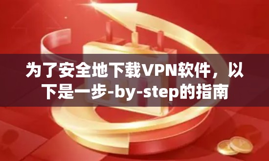 为了安全地下载VPN软件，以下是一步-by-step的指南