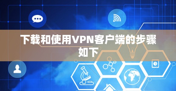 下载和使用VPN客户端的步骤如下
