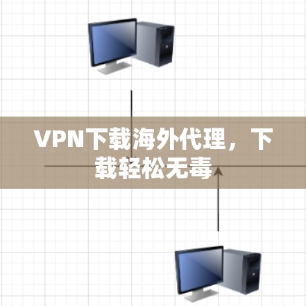 VPN下载海外代理，下载轻松无毒