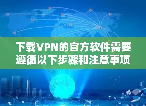 下载VPN的官方软件需要遵循以下步骤和注意事项 下载VPN的官方软件需要遵循以下步骤和注意事项
