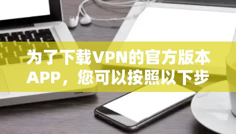 为了下载VPN的官方版本APP，您可以按照以下步骤操作