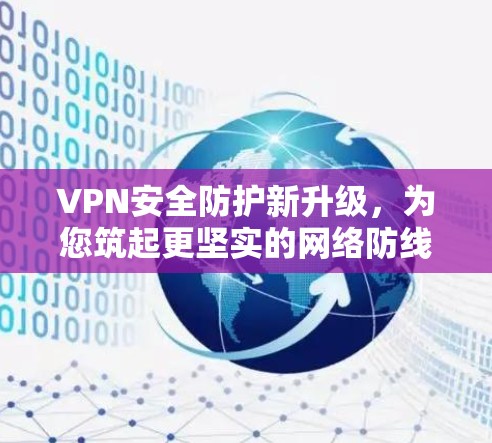 VPN安全防护新升级,为您筑起更坚实的网络防线 VPN安全防护新升级,为您筑起更坚实的网络防线