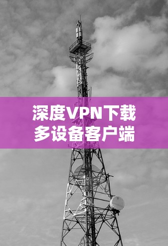 深度VPN下载多设备客户端
