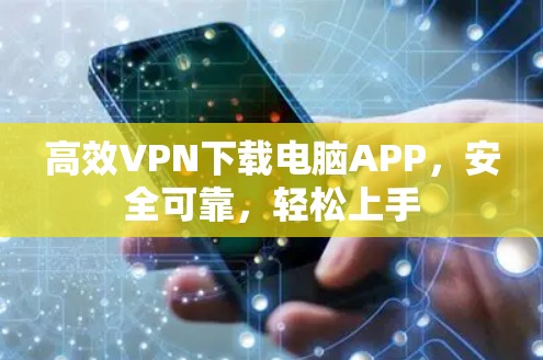 高效VPN下载电脑APP，安全可靠，轻松上手
