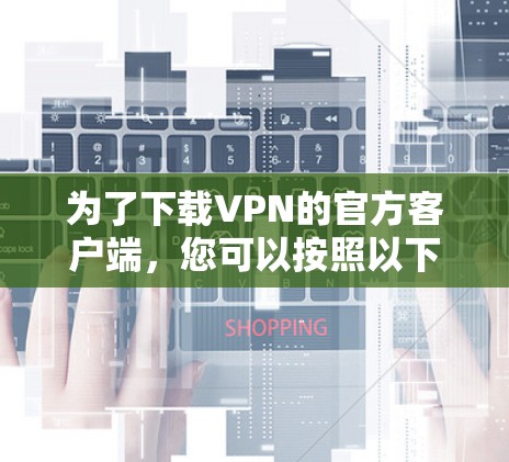 为了下载VPN的官方客户端，您可以按照以下步骤进行