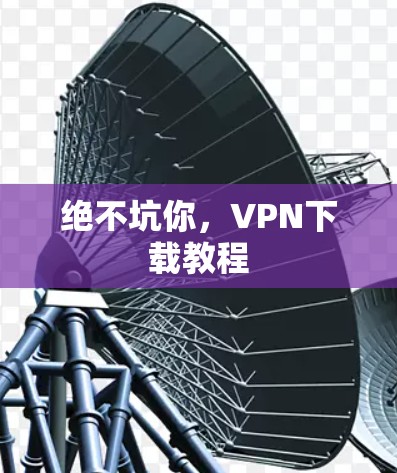 绝不坑你，VPN下载教程