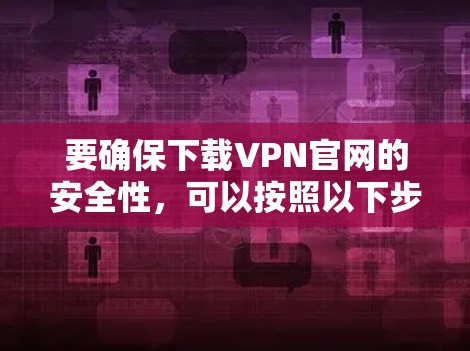 要确保下载VPN官网的安全性，可以按照以下步骤进行