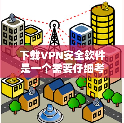 下载VPN安全软件是一个需要仔细考虑步骤的流程，以确保安全和性能。以下是一个有条理的指南，帮助您完成这个过程