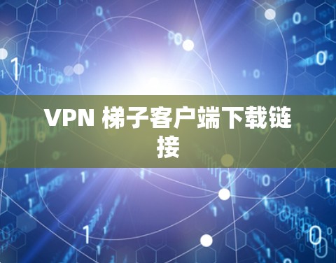 VPN 梯子客户端下载链接
