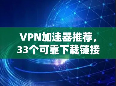 VPN加速器推荐，33个可靠下载链接