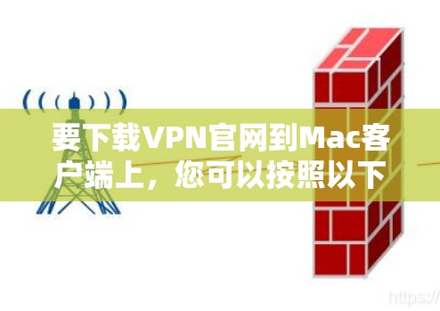 要下载VPN官网到Mac客户端上,您可以按照以下步骤操作 要下载VPN官网到Mac客户端上,您可以按照以下步骤操作