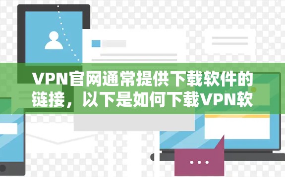 VPN官网通常提供下载软件的链接,以下是如何下载VPN软件的常见FAQ VPN官网通常提供下载软件的链接,以下是如何下载VPN软件的常见FAQ