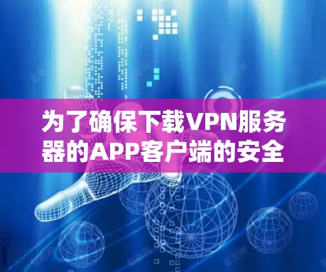 为了确保下载VPN服务器的APP客户端的安全性,以下是关键步骤 为了确保下载VPN服务器的APP客户端的安全性,以下是关键步骤