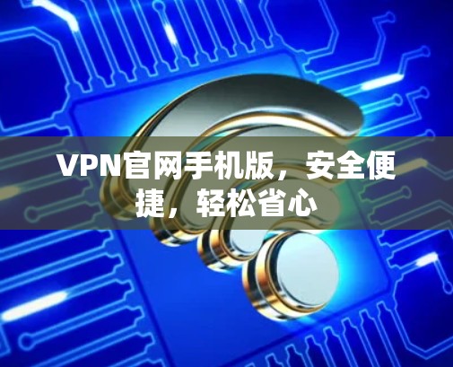 VPN官网手机版，安全便捷，轻松省心